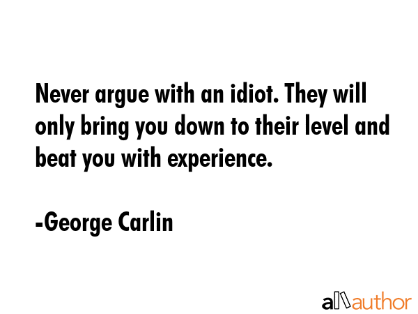 george-carlin-quote-never-argue-with-an-idiot-they-will.gif
